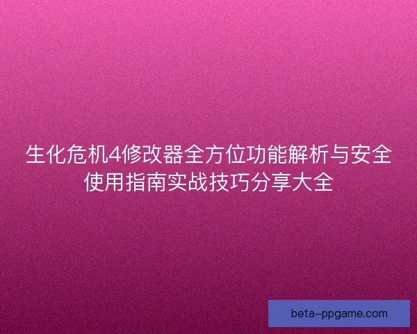 生化危机4修改器全方位功能解析与安全使用指南实战技巧分享大全