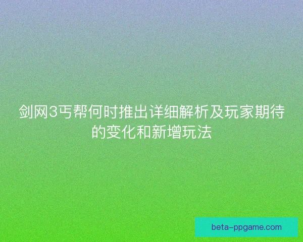 剑网3丐帮何时推出详细解析及玩家期待的变化和新增玩法 剑网3丐帮何时推出详细解析及玩家期待的变化和新增玩法