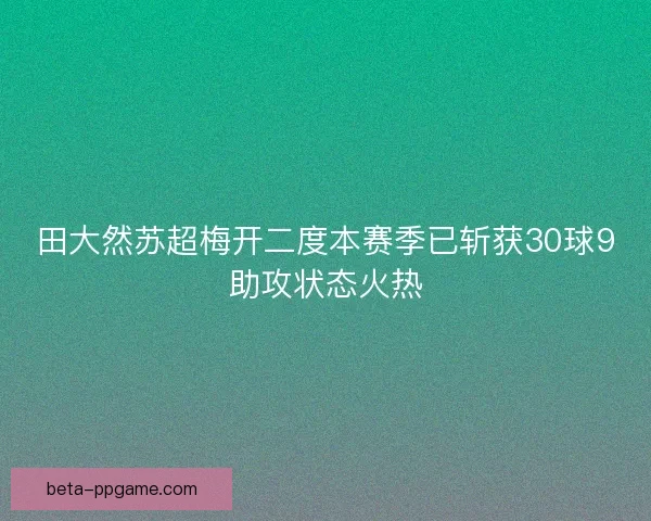 田大然苏超梅开二度本赛季已斩获30球9助攻状态火热