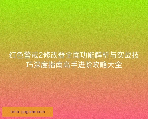 红色警戒2修改器全面功能解析与实战技巧深度指南高手进阶攻略大全